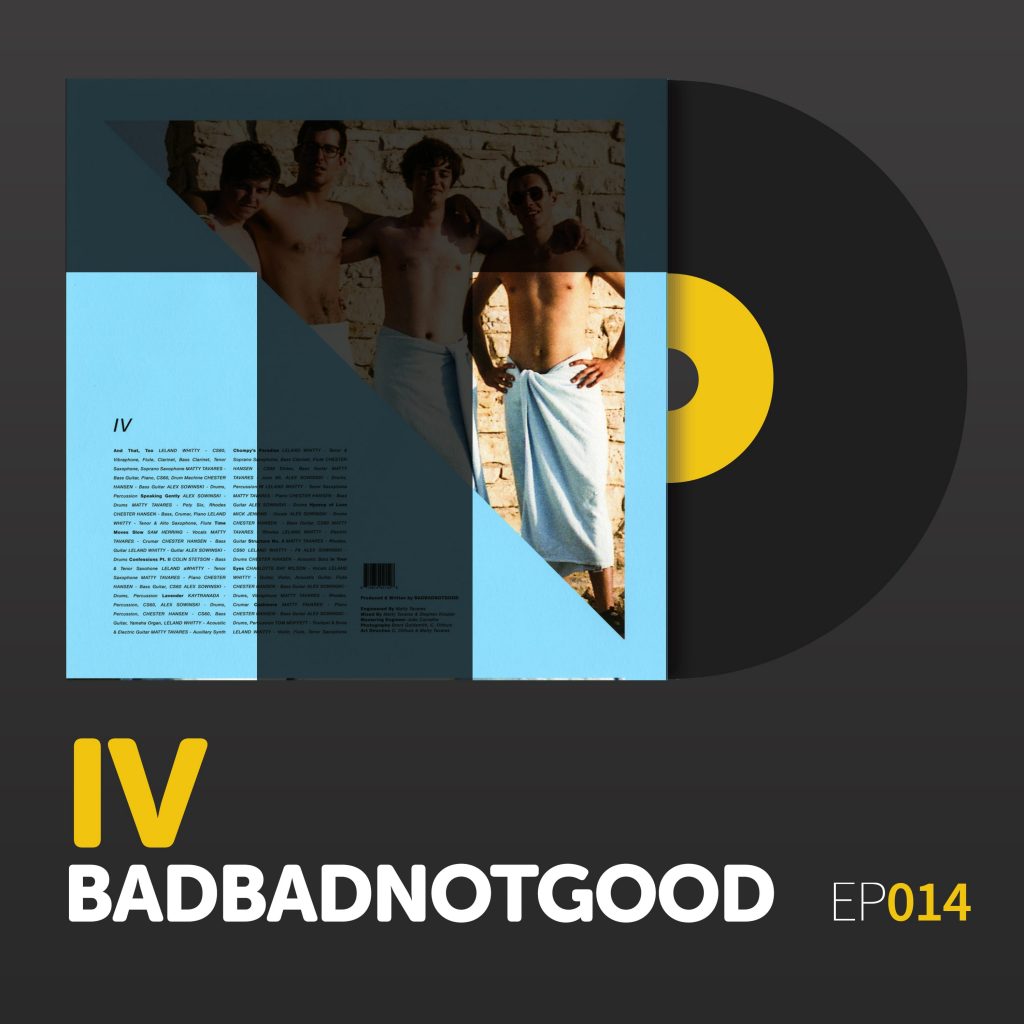 Episode 014: BADBADNOTGOOD’s “IV”